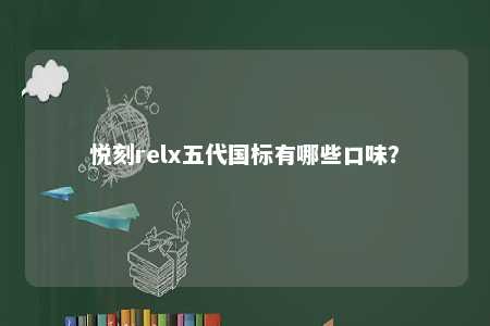 悦刻relx五代国标有哪些口味？ 